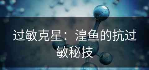 过敏克星：湟鱼的抗过敏秘技